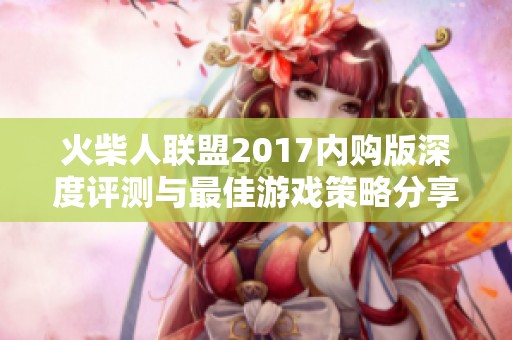 火柴人联盟2017内购版深度评测与最佳游戏策略分享