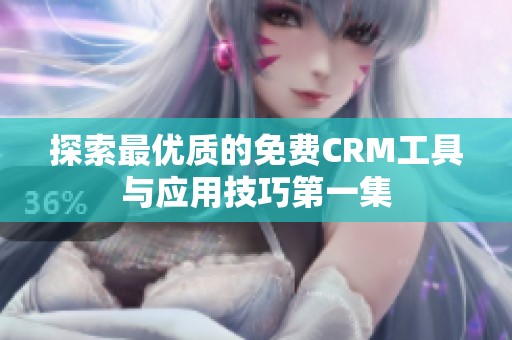 探索最优质的免费CRM工具与应用技巧第一集