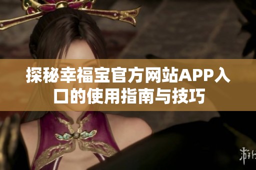 探秘幸福宝官方网站APP入口的使用指南与技巧