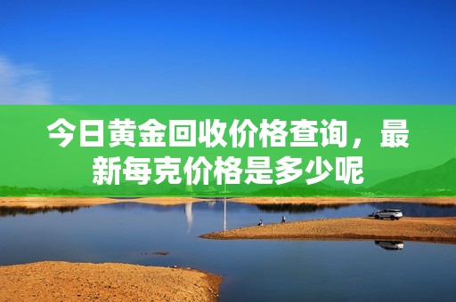 今日黄金回收价格查询，最新每克价格是多少呢