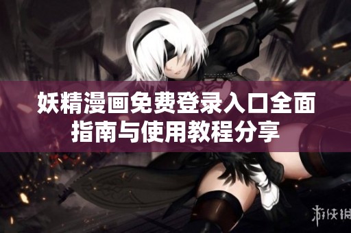 妖精漫画免费登录入口全面指南与使用教程分享