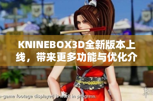 KNINEBOX3D全新版本上线，带来更多功能与优化介绍