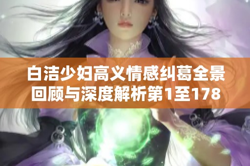 白洁少妇高义情感纠葛全景回顾与深度解析第1至178章