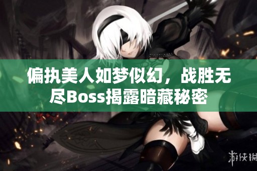 偏执美人如梦似幻，战胜无尽Boss揭露暗藏秘密