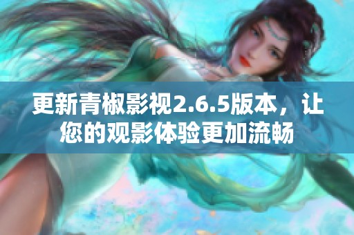 更新青椒影视2.6.5版本，让您的观影体验更加流畅