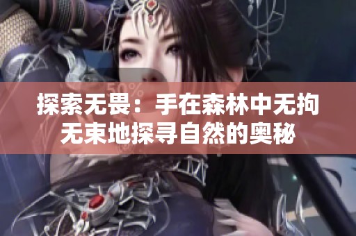 探索无畏：手在森林中无拘无束地探寻自然的奥秘