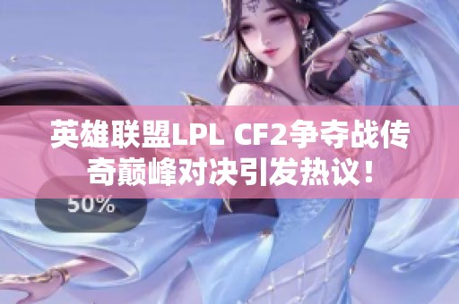 英雄联盟LPL CF2争夺战传奇巅峰对决引发热议！