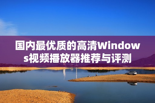 国内最优质的高清Windows视频播放器推荐与评测