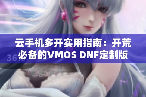 云手机多开实用指南：开荒必备的VMOS DNF定制版教程