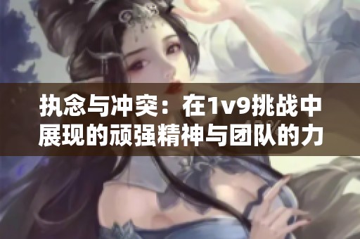 执念与冲突：在1v9挑战中展现的顽强精神与团队的力量