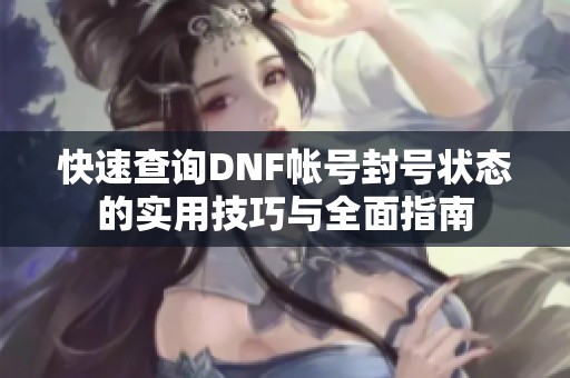 快速查询DNF帐号封号状态的实用技巧与全面指南