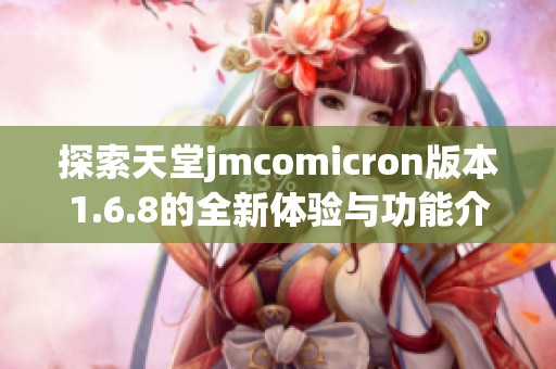 探索天堂jmcomicron版本1.6.8的全新体验与功能介绍