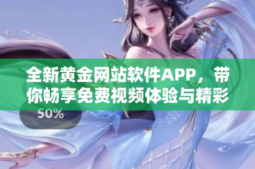 全新黄金网站软件APP，带你畅享免费视频体验与精彩内容