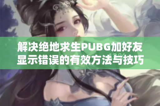 解决绝地求生PUBG加好友显示错误的有效方法与技巧