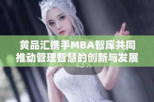 黄品汇携手MBA智库共同推动管理智慧的创新与发展