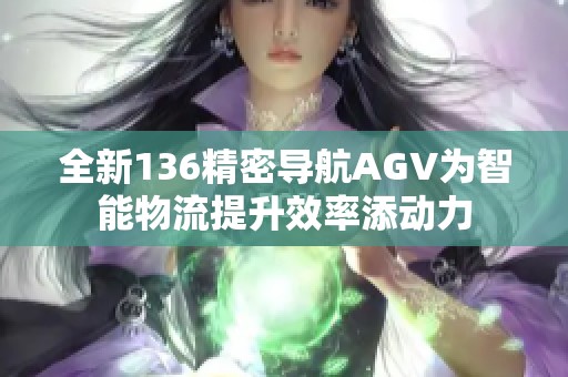 全新136精密导航AGV为智能物流提升效率添动力