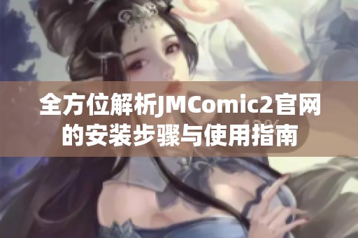 全方位解析JMComic2官网的安装步骤与使用指南