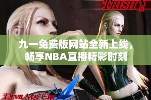 九一免费版网站全新上线，畅享NBA直播精彩时刻