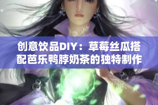 创意饮品DIY：草莓丝瓜搭配芭乐鸭脖奶茶的独特制作方法