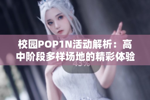 校园POP1N活动解析：高中阶段多样场地的精彩体验