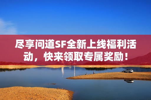 尽享问道SF全新上线福利活动，快来领取专属奖励！