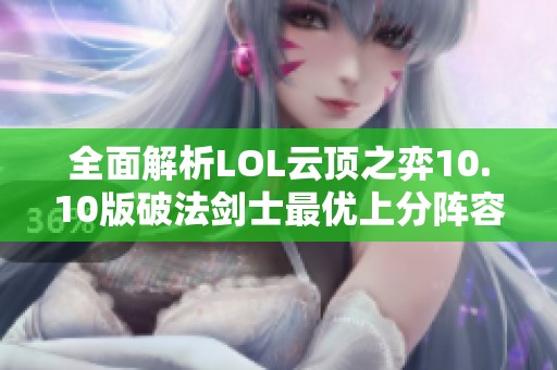 全面解析LOL云顶之弈10.10版破法剑士最优上分阵容策略