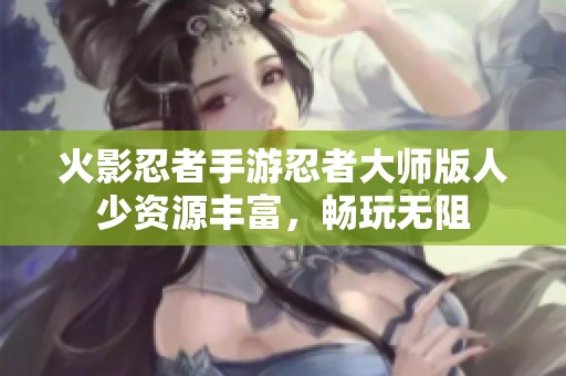 火影忍者手游忍者大师版人少资源丰富，畅玩无阻