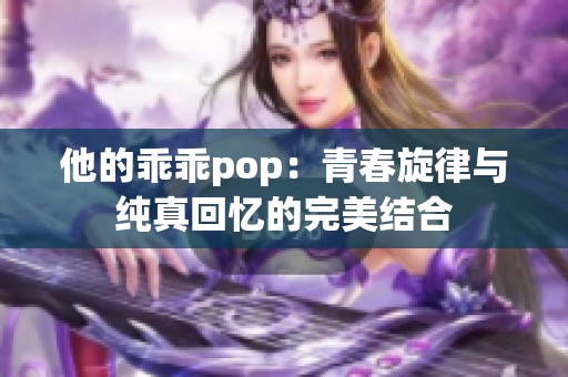 他的乖乖pop：青春旋律与纯真回忆的完美结合