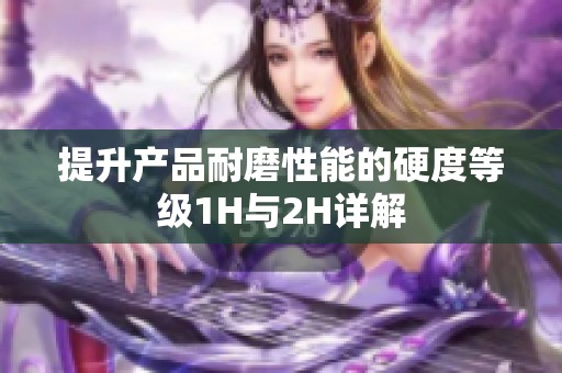 提升产品耐磨性能的硬度等级1H与2H详解