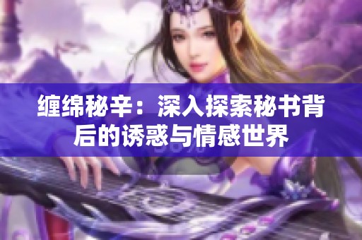 缠绵秘辛：深入探索秘书背后的诱惑与情感世界