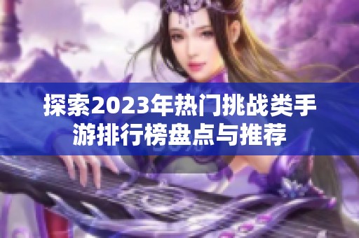 探索2023年热门挑战类手游排行榜盘点与推荐