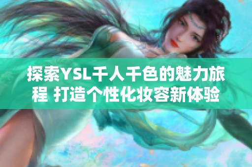 探索YSL千人千色的魅力旅程 打造个性化妆容新体验