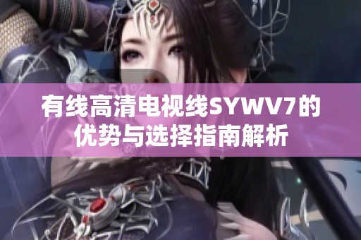 有线高清电视线SYWV7的优势与选择指南解析