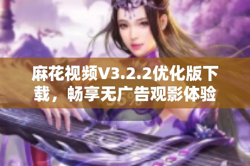 麻花视频V3.2.2优化版下载，畅享无广告观影体验