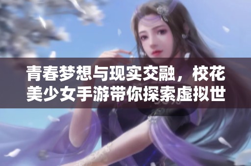 青春梦想与现实交融，校花美少女手游带你探索虚拟世界魅力