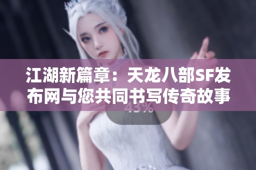 江湖新篇章：天龙八部SF发布网与您共同书写传奇故事