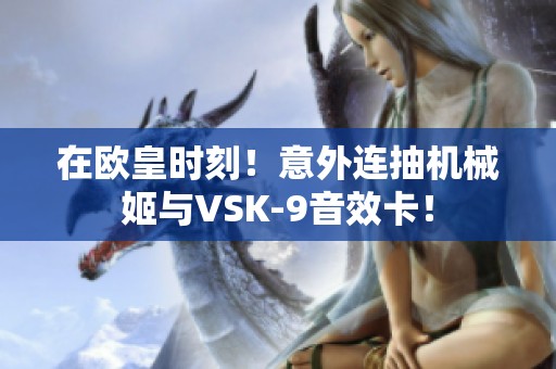 在欧皇时刻！意外连抽机械姬与VSK-9音效卡！