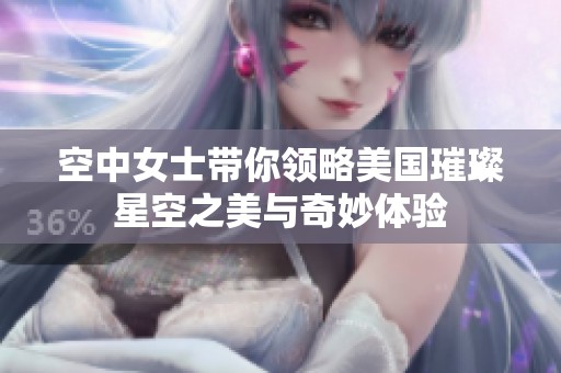 空中女士带你领略美国璀璨星空之美与奇妙体验