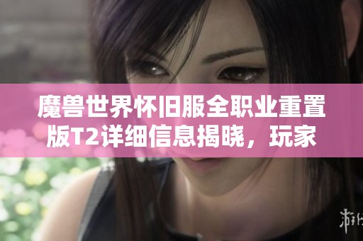 魔兽世界怀旧服全职业重置版T2详细信息揭晓，玩家纷纷心动