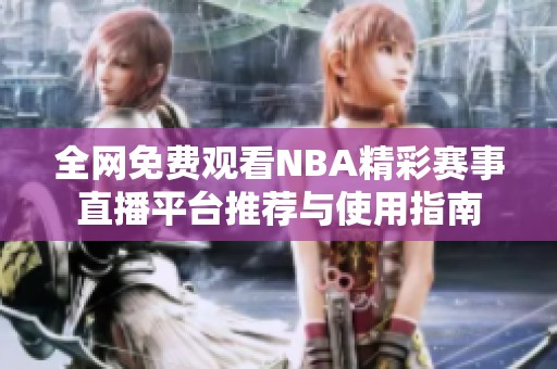 全网免费观看NBA精彩赛事直播平台推荐与使用指南