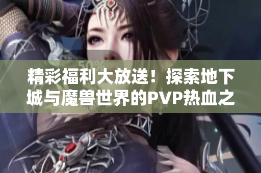 精彩福利大放送！探索地下城与魔兽世界的PVP热血之旅