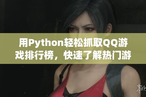 用Python轻松抓取QQ游戏排行榜，快速了解热门游戏动态