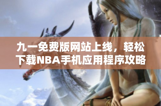 九一免费版网站上线，轻松下载NBA手机应用程序攻略分享