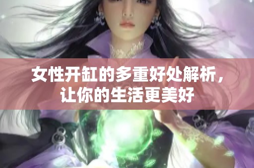 女性开缸的多重好处解析，让你的生活更美好