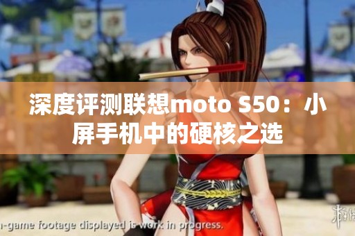 深度评测联想moto S50：小屏手机中的硬核之选