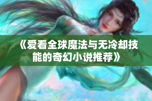 《爱看全球魔法与无冷却技能的奇幻小说推荐》