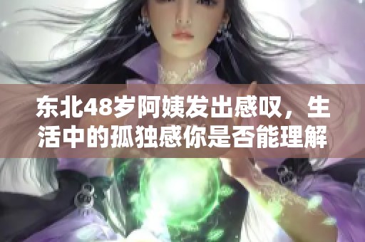 东北48岁阿姨发出感叹，生活中的孤独感你是否能理解？