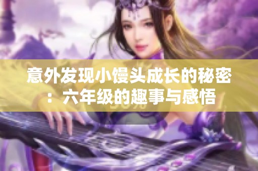 意外发现小馒头成长的秘密：六年级的趣事与感悟