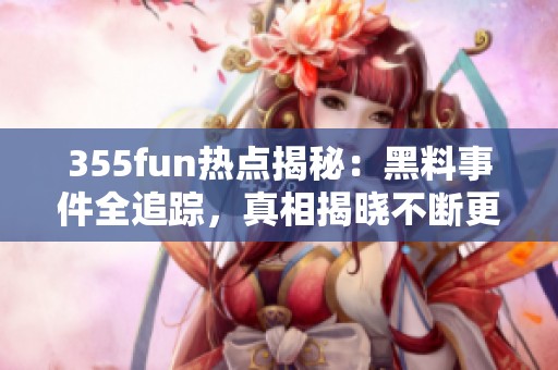 355fun热点揭秘：黑料事件全追踪，真相揭晓不断更新