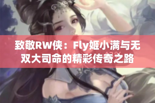 致敬RW侠：Fly姬小满与无双大司命的精彩传奇之路